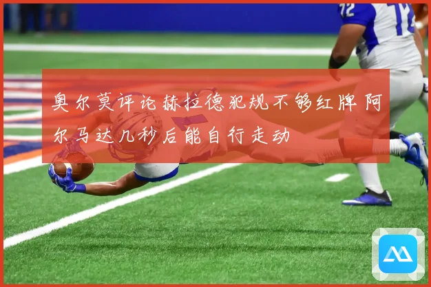 奥尔莫评论赫拉德犯规不够红牌 阿尔马达几秒后能自行走动