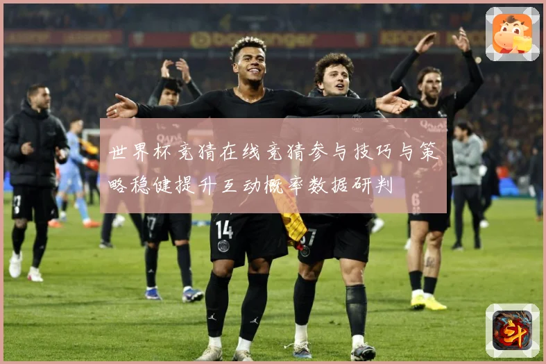 世界杯竞猜在线竞猜参与技巧与策略稳健提升互动概率数据研判