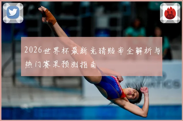 2026世界杯最新竞猜赔率全解析与热门赛果预测指南