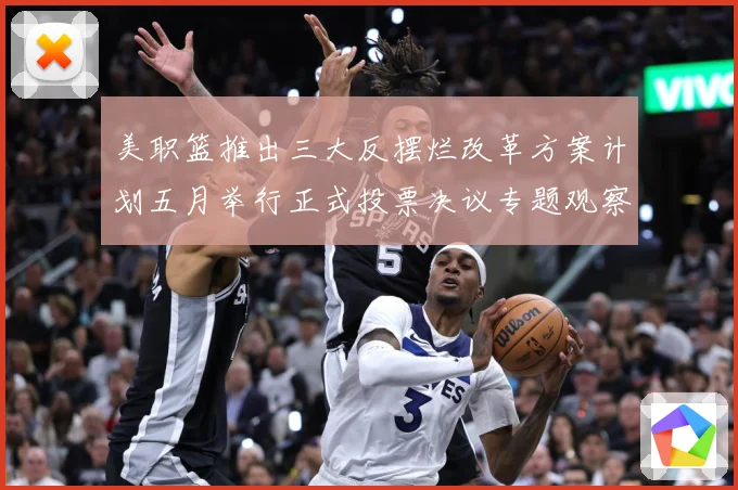 美职篮推出三大反摆烂改革方案计划五月举行正式投票决议专题观察