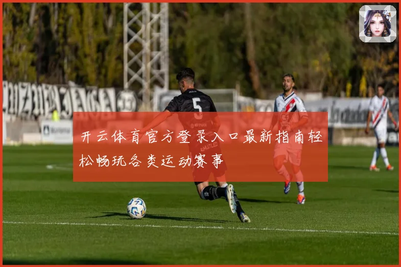 开云体育官方登录入口最新指南轻松畅玩各类运动赛事