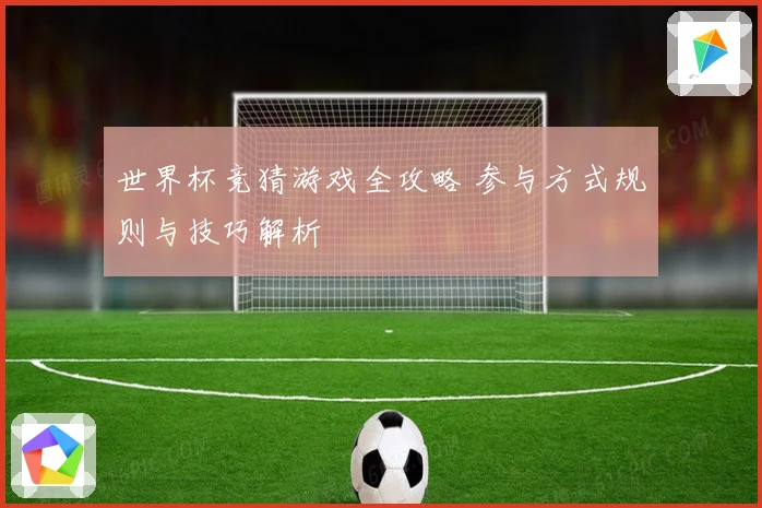 世界杯竞猜游戏全攻略 参与方式规则与技巧解析