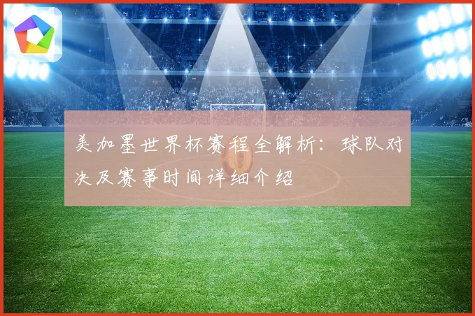 美加墨世界杯赛程全解析：球队对决及赛事时间详细介绍