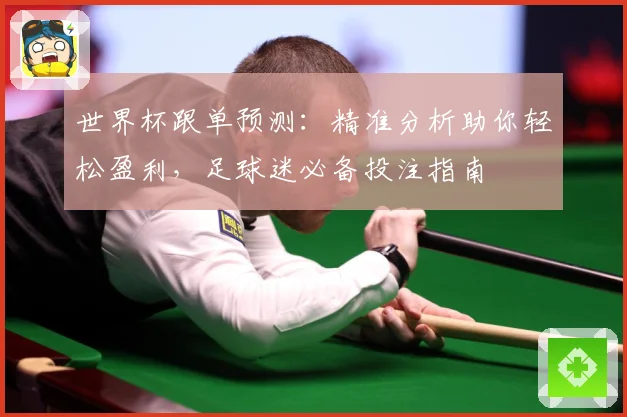 世界杯跟单预测：精准分析助你轻松盈利，足球迷必备投注指南