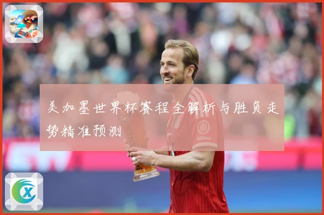 美加墨世界杯赛程全解析与胜负走势精准预测