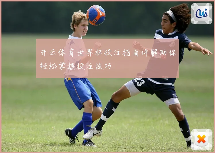 开云体育世界杯投注指南详解助你轻松掌握投注技巧