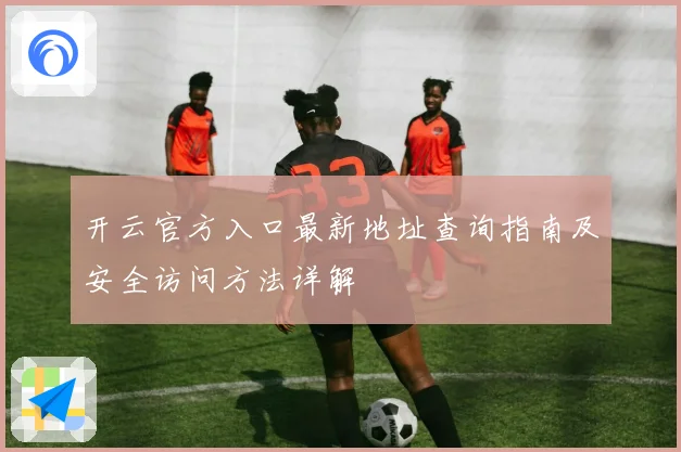 开云官方入口最新地址查询指南及安全访问方法详解