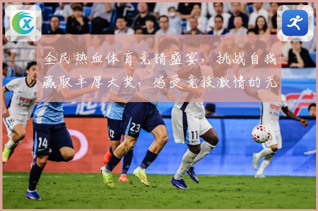 全民热血体育竞猜盛宴，挑战自我赢取丰厚大奖，感受竞技激情的无限魅力