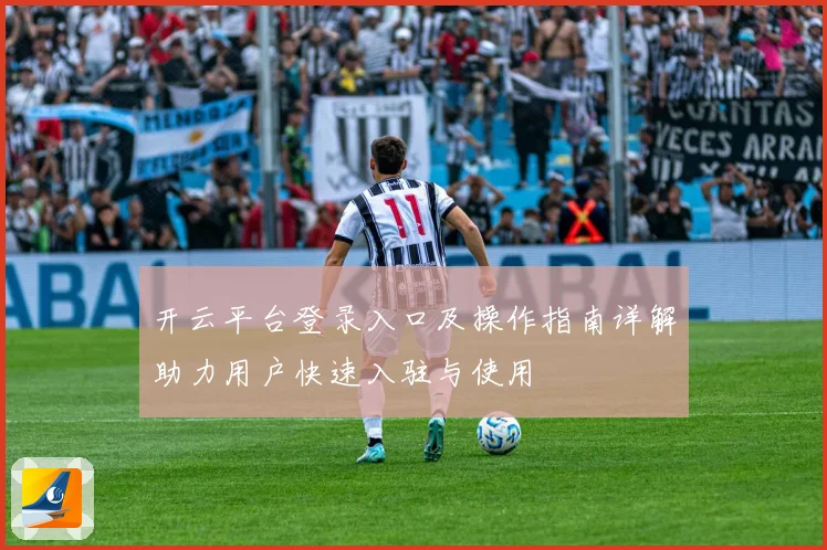 开云平台登录入口及操作指南详解助力用户快速入驻与使用