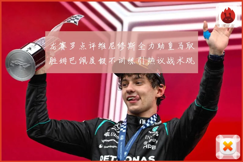 龙赛罗点评维尼修斯全力助皇马取胜姆巴佩度假不训练引热议战术观察