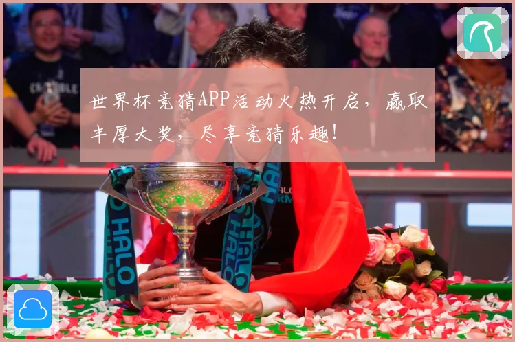 世界杯竞猜APP活动火热开启，赢取丰厚大奖，尽享竞猜乐趣！