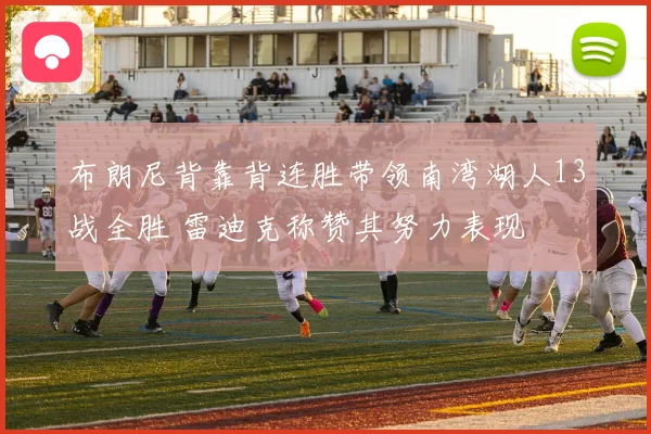布朗尼背靠背连胜带领南湾湖人13战全胜 雷迪克称赞其努力表现