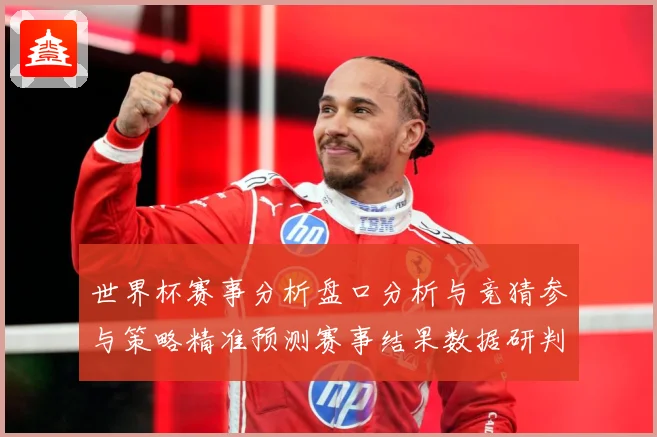 世界杯赛事分析盘口分析与竞猜参与策略精准预测赛事结果数据研判