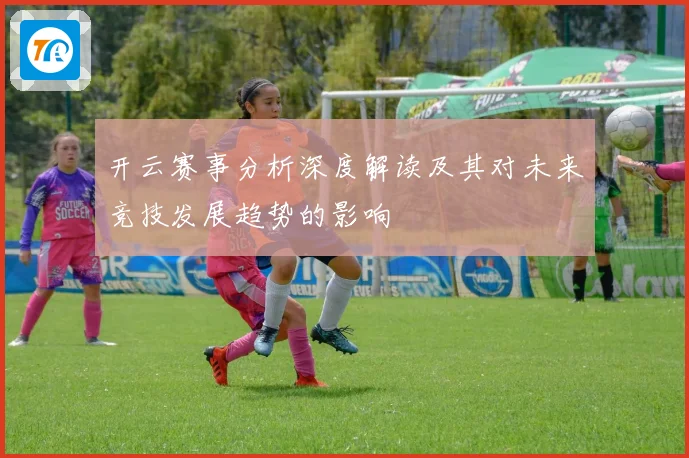 开云赛事分析深度解读及其对未来竞技发展趋势的影响