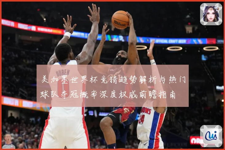 美加墨世界杯竞猜趋势解析与热门球队夺冠概率深度权威前瞻指南