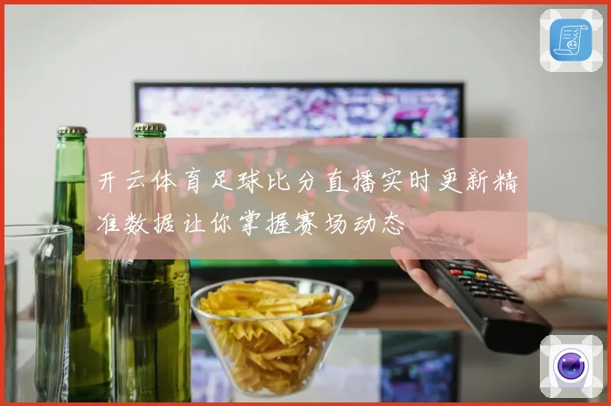 开云体育足球比分直播实时更新精准数据让你掌握赛场动态