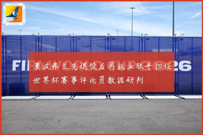 澳波弗兰克退役后再就业联手担任世界杯赛事评论员数据研判