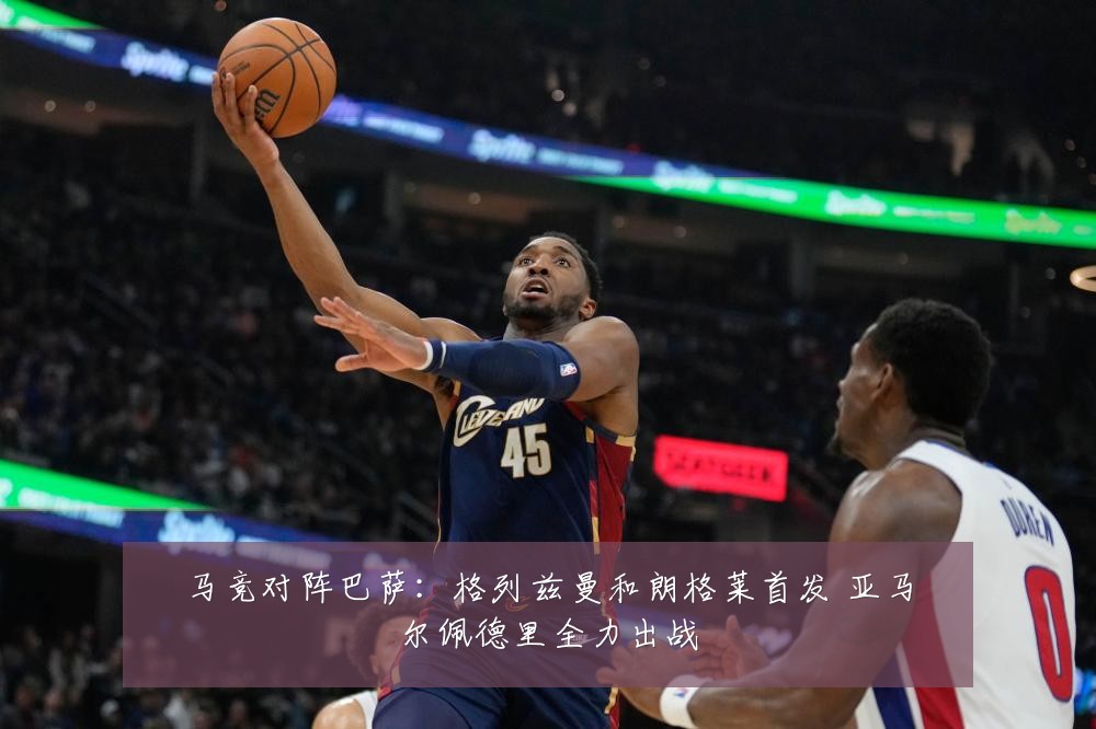 马竞对阵巴萨:格列兹曼和朗格莱首发 亚马尔佩德里全力出战
