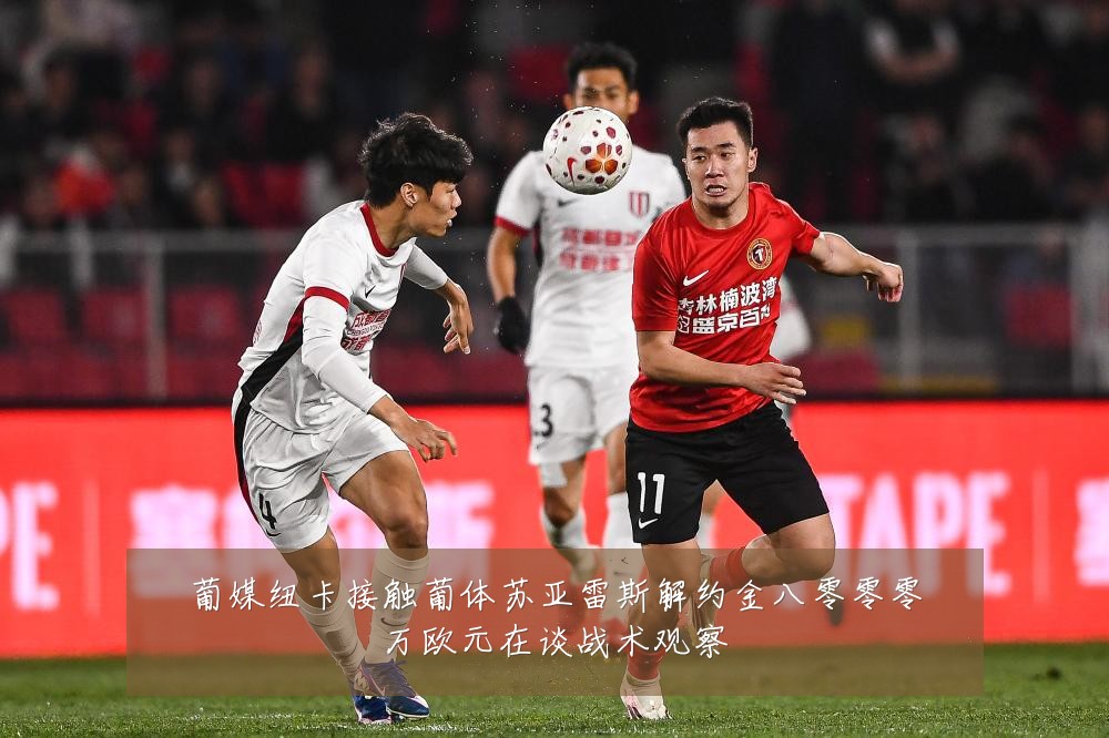 葡媒纽卡接触葡体苏亚雷斯解约金八零零零万欧元在谈战术观察