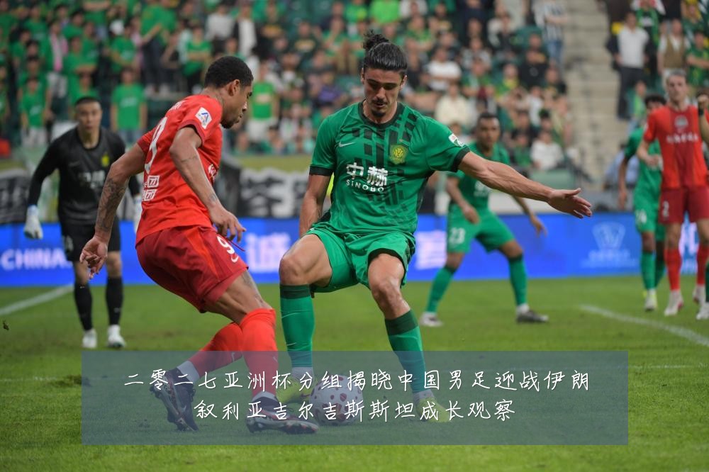 二零二七亚洲杯分组揭晓中国男足迎战伊朗叙利亚吉尔吉斯斯坦成长观察