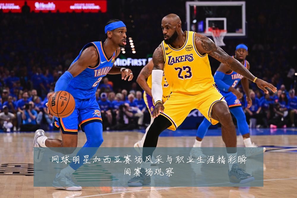 网球明星加西亚赛场风采与职业生涯精彩瞬间赛场观察